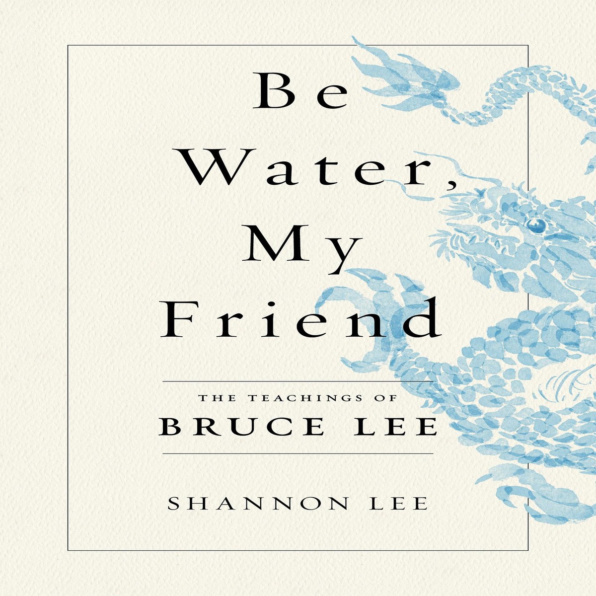 Be Water My Friend The Teachings of Bruce Lee (New Book)